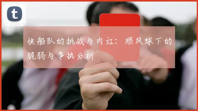 快船队的挑战与内讧：顺风球下的脆弱与争执分析