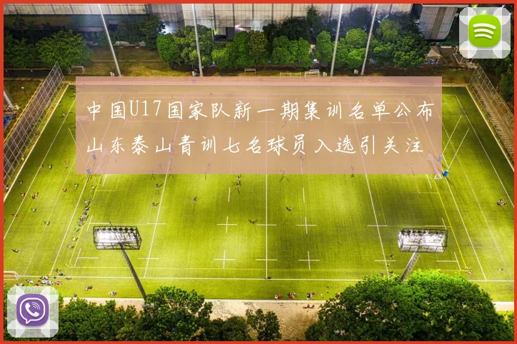 中国U17国家队新一期集训名单公布山东泰山青训七名球员入选引关注