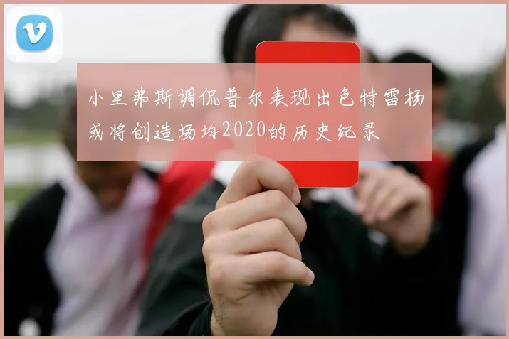 小里弗斯调侃普尔表现出色特雷杨或将创造场均2020的历史纪录