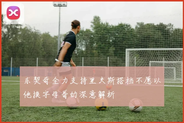 东契奇全力支持里夫斯搭档不愿以他换字母哥的深意解析