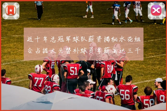 近十年总冠军球队薪资揭秘水花组合占据大头替补球员年薪高达三千万