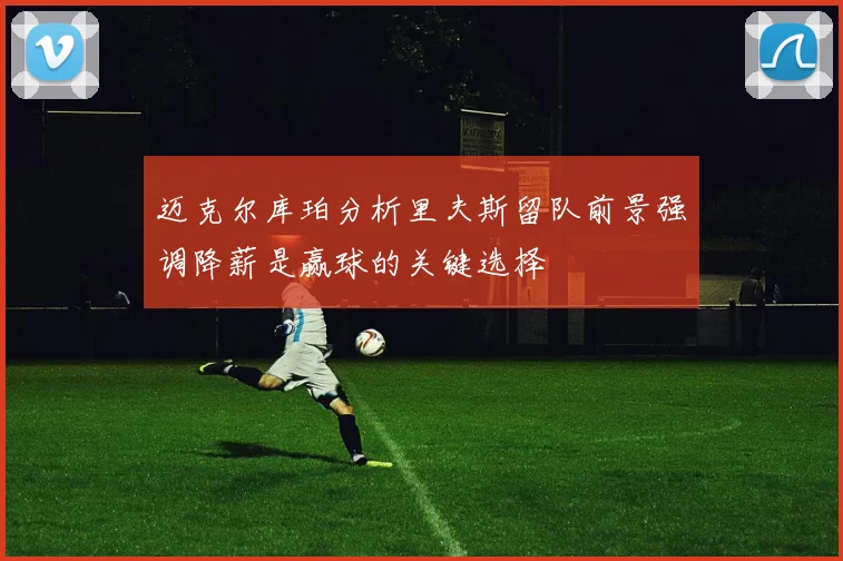 迈克尔库珀分析里夫斯留队前景强调降薪是赢球的关键选择