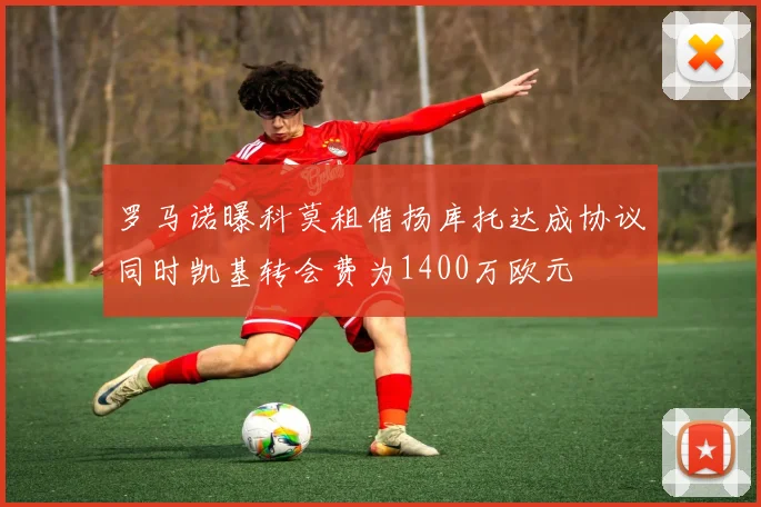 罗马诺曝科莫租借扬库托达成协议同时凯基转会费为1400万欧元