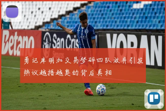 勇记库明加交易梦碎四队放弃引发热议越捂越臭的背后真相
