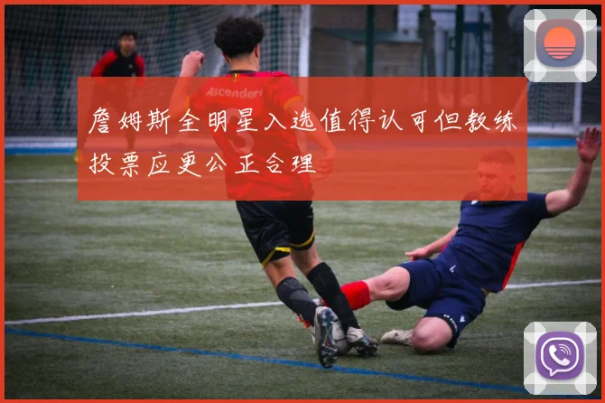 詹姆斯全明星入选值得认可但教练投票应更公正合理