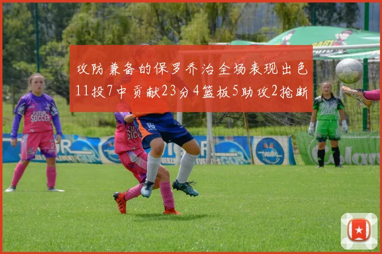 攻防兼备的保罗乔治全场表现出色11投7中贡献23分4篮板5助攻2抢断1盖帽正负值高达25