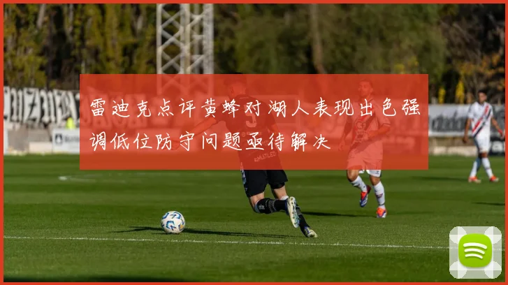 雷迪克点评黄蜂对湖人表现出色强调低位防守问题亟待解决