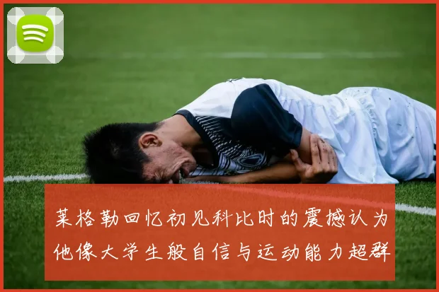 莱格勒回忆初见科比时的震撼认为他像大学生般自信与运动能力超群