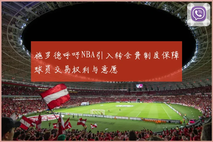 施罗德呼吁NBA引入转会费制度保障球员交易权利与意愿
