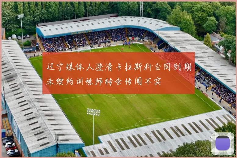 辽宁媒体人澄清卡拉斯科合同到期未续约训练师转会传闻不实